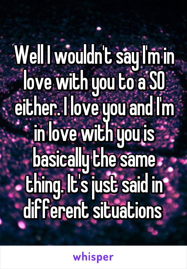 Well I wouldn't say I'm in love with you to a SO either. I love you and I'm in love with you is basically the same thing. It's just said in different situations 