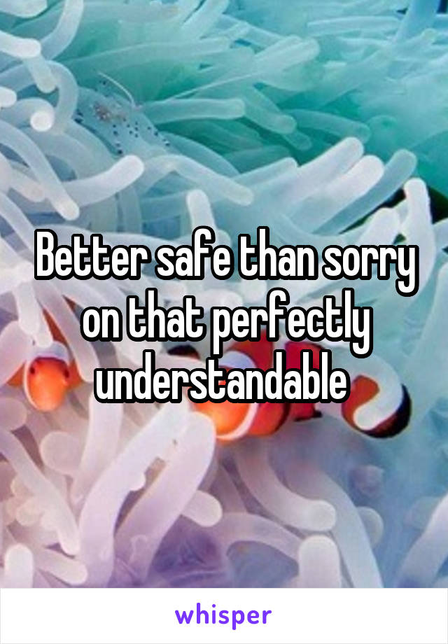 Better safe than sorry on that perfectly understandable 