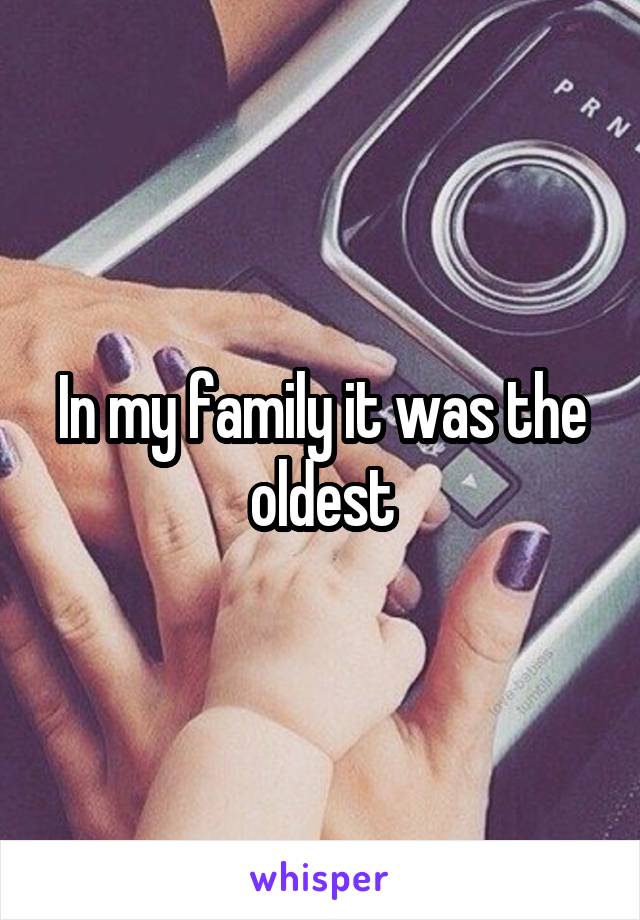 In my family it was the oldest