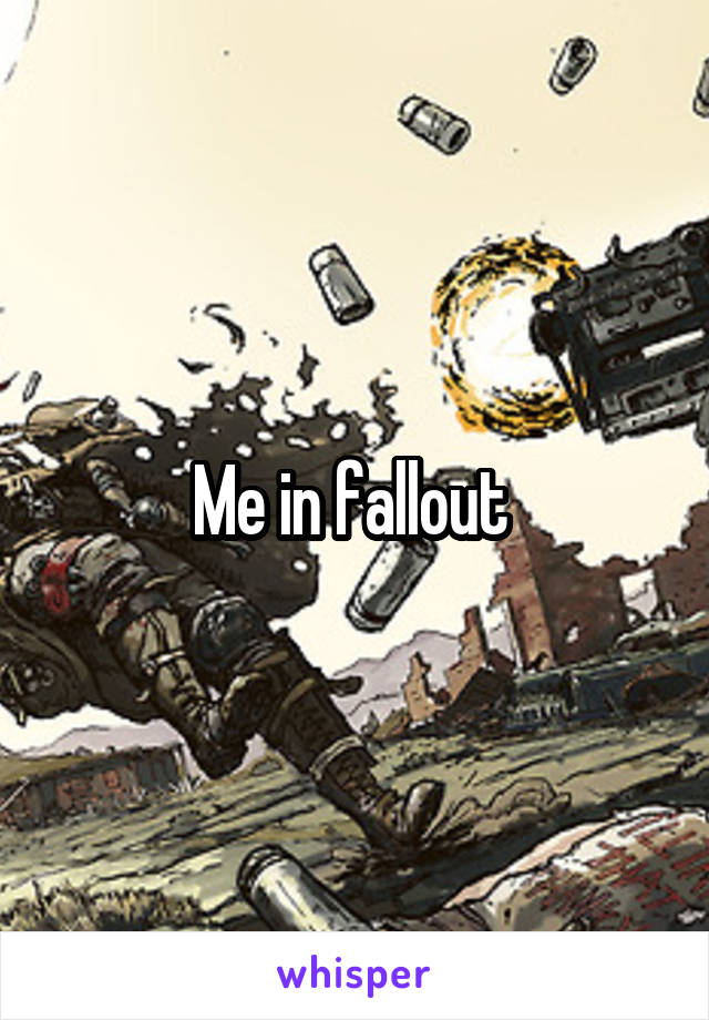 Me in fallout 