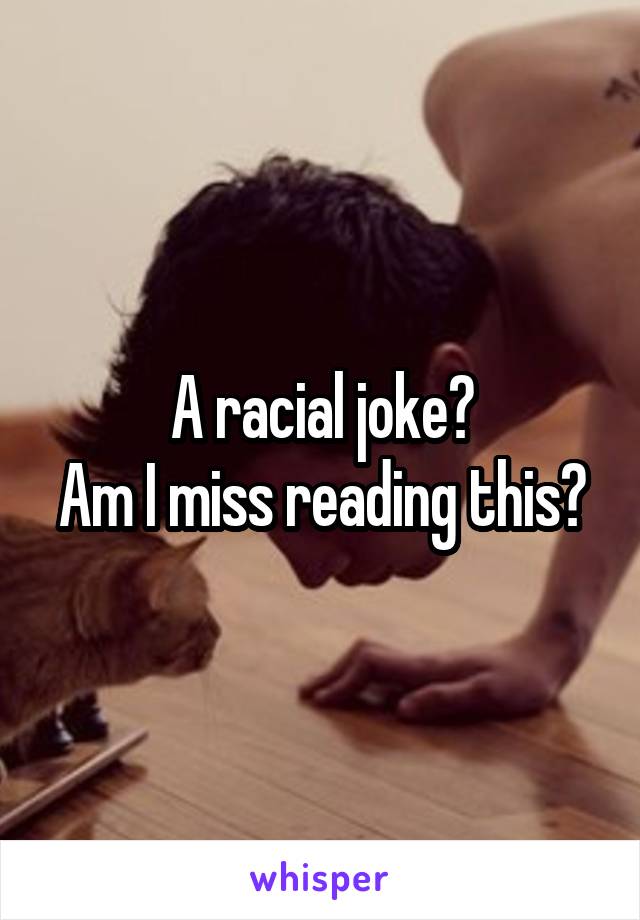 A racial joke?
Am I miss reading this?