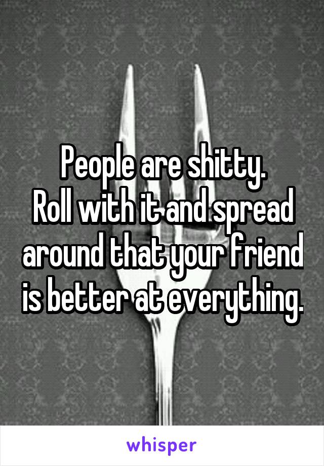 People are shitty.
Roll with it and spread around that your friend is better at everything.