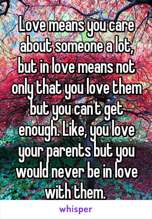 Love means you care about someone a lot, but in love means not only that you love them but you can't get enough. Like, you love your parents but you would never be in love with them. 