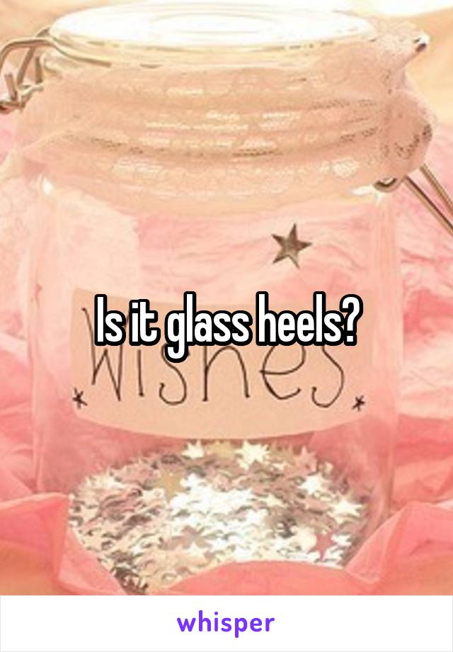 Is it glass heels?