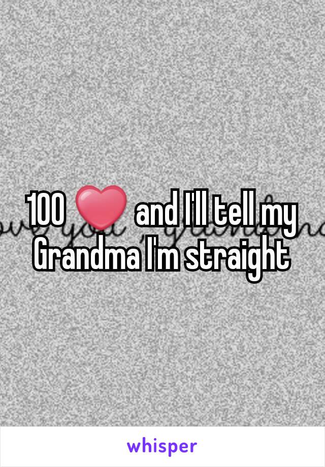 100 ❤ and I'll tell my Grandma I'm straight