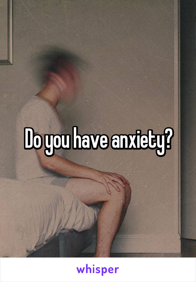 Do you have anxiety?