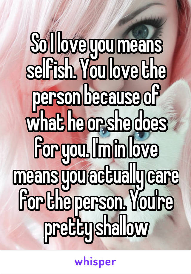 So I love you means selfish. You love the person because of what he or she does for you. I'm in love means you actually care for the person. You're pretty shallow