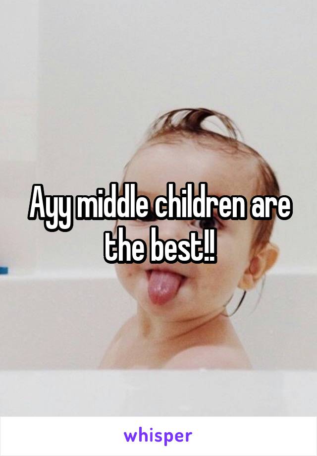 Ayy middle children are the best!!