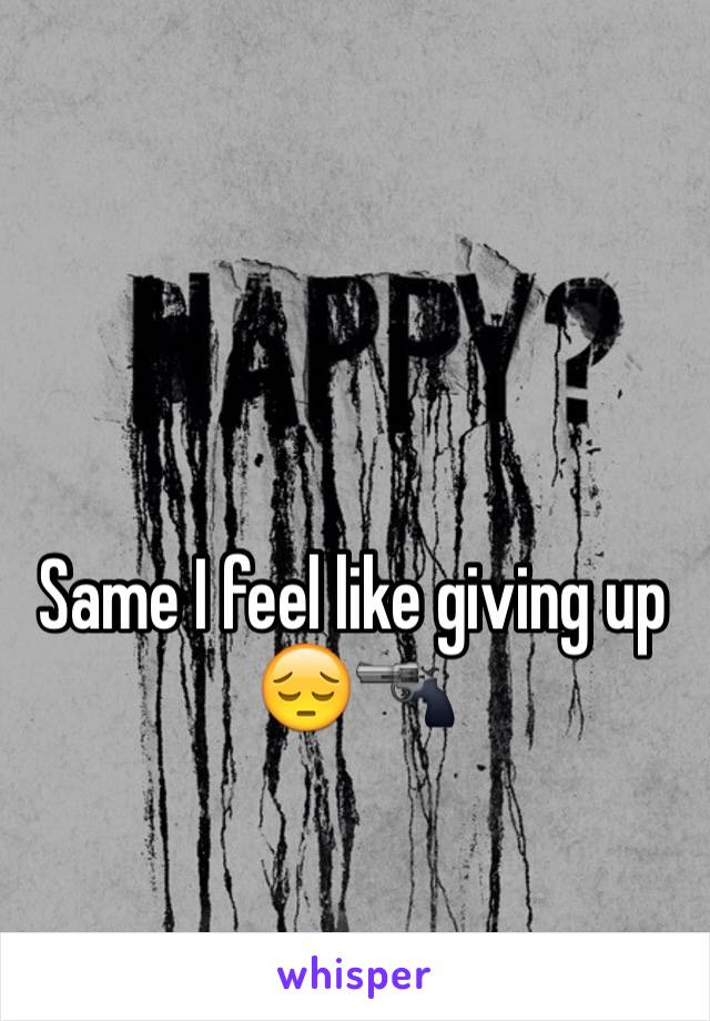 Same I feel like giving up 😔🔫