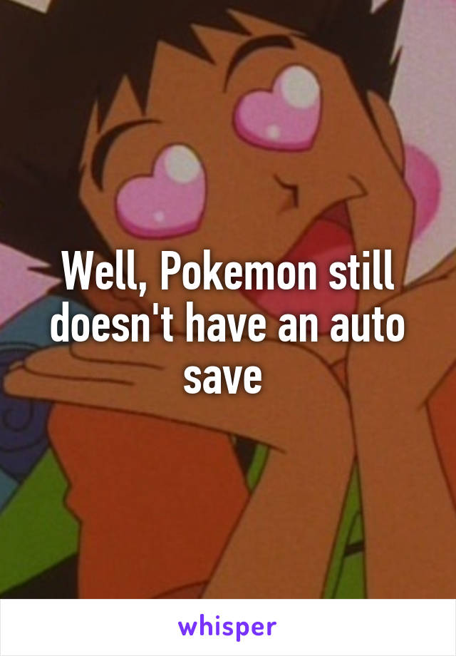 Well, Pokemon still doesn't have an auto save 