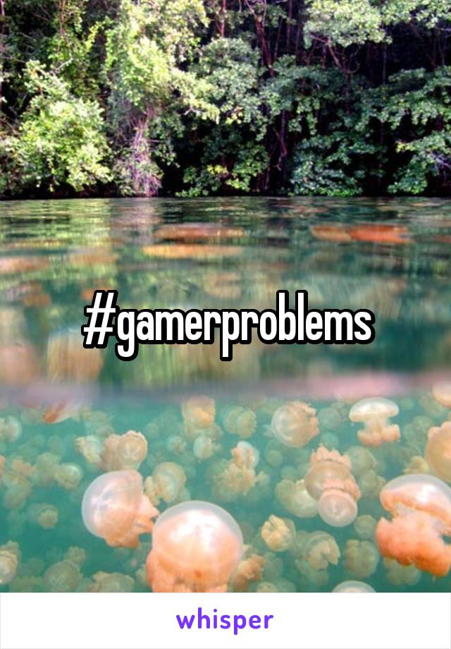 #gamerproblems