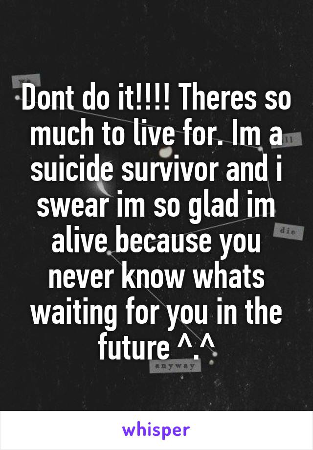 Dont do it!!!! Theres so much to live for. Im a suicide survivor and i swear im so glad im alive because you never know whats waiting for you in the future ^.^
