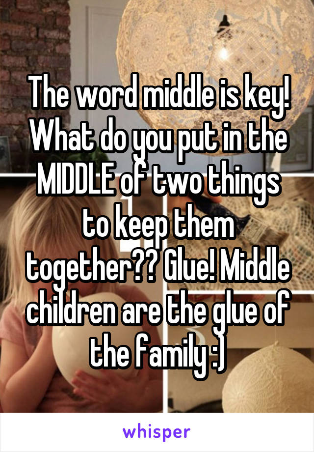 The word middle is key! What do you put in the MIDDLE of two things to keep them together?? Glue! Middle children are the glue of the family :)