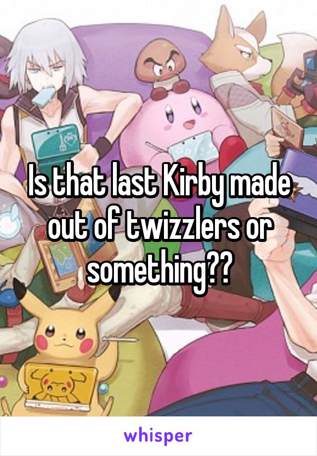 Is that last Kirby made out of twizzlers or something??