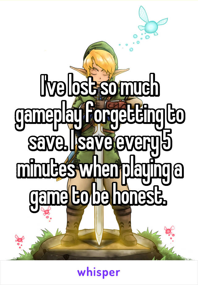 I've lost so much gameplay forgetting to save. I save every 5 minutes when playing a game to be honest. 