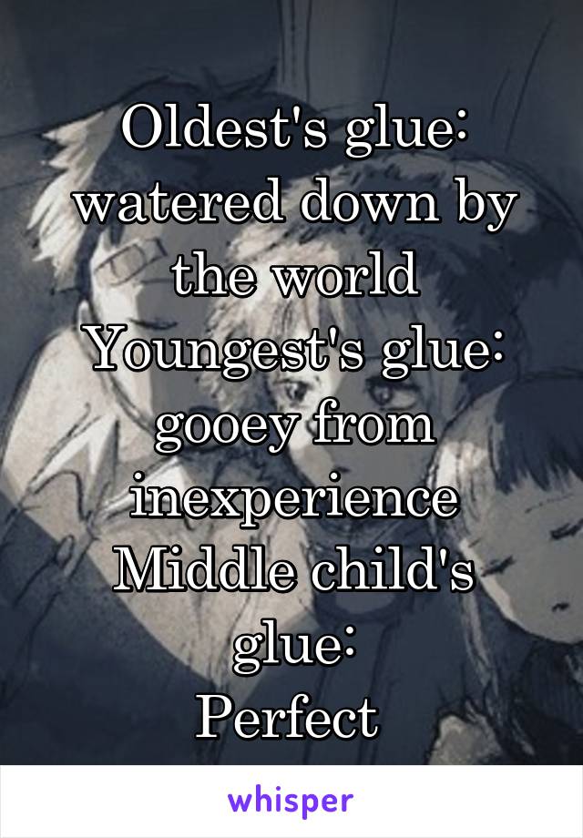 Oldest's glue: watered down by the world
Youngest's glue: gooey from inexperience
Middle child's glue:
Perfect 