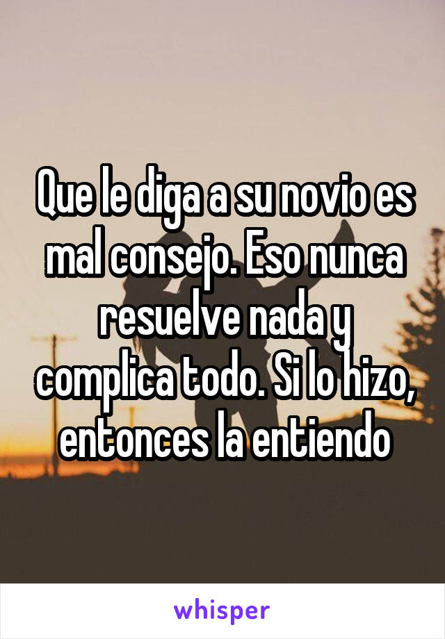 Que le diga a su novio es mal consejo. Eso nunca resuelve nada y complica todo. Si lo hizo, entonces la entiendo