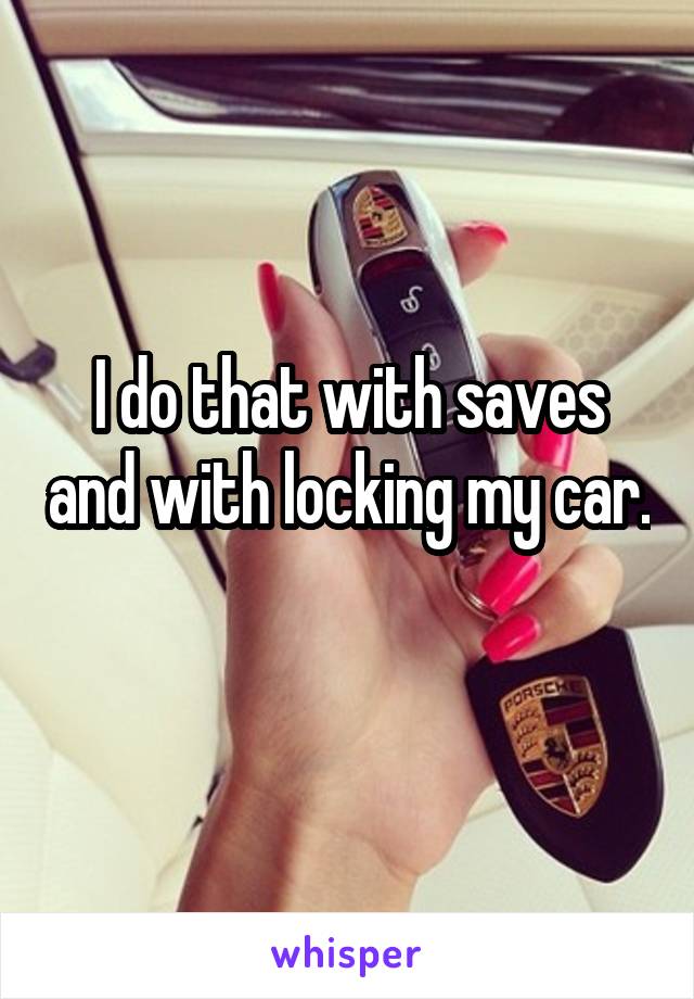 I do that with saves and with locking my car. 