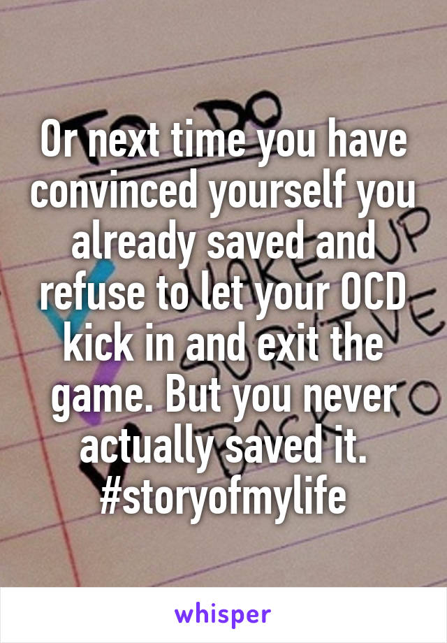 Or next time you have convinced yourself you already saved and refuse to let your OCD kick in and exit the game. But you never actually saved it. #storyofmylife