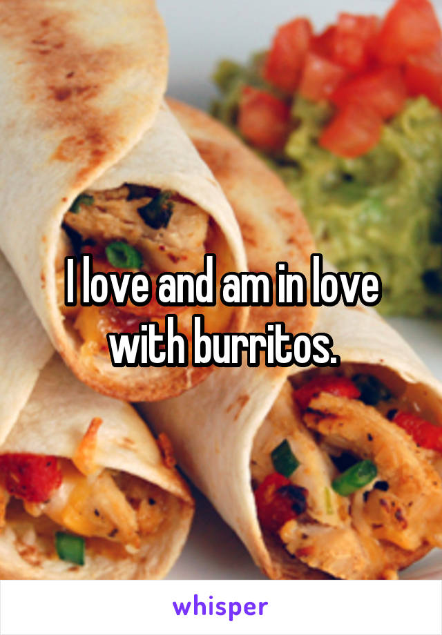 I love and am in love with burritos.