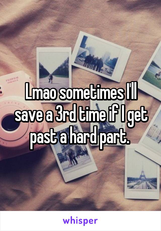 Lmao sometimes I'll save a 3rd time if I get past a hard part. 