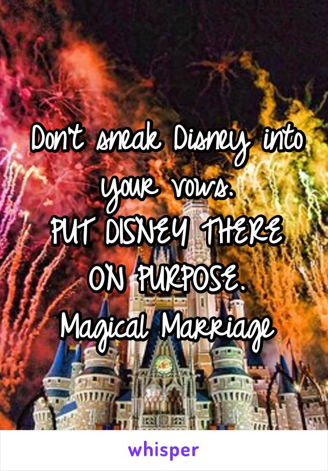 Don't sneak Disney into your vows.
PUT DISNEY THERE ON PURPOSE.
Magical Marriage