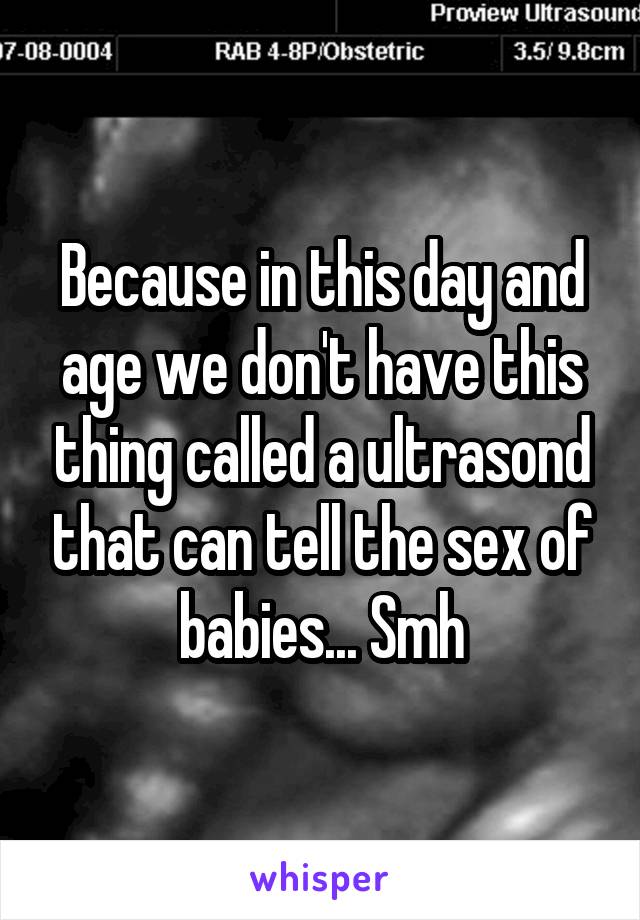 Because in this day and age we don't have this thing called a ultrasond that can tell the sex of babies... Smh