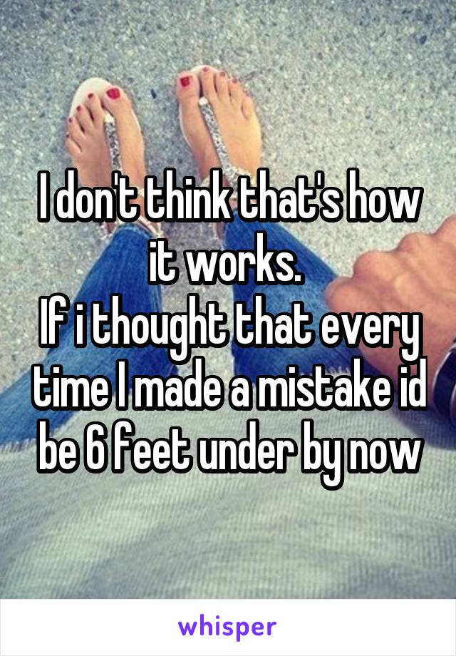 I don't think that's how it works. 
If i thought that every time I made a mistake id be 6 feet under by now