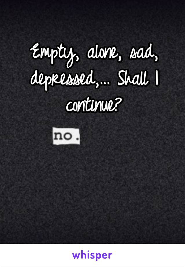 Empty, alone, sad, depressed,... Shall I continue?



