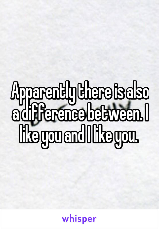 Apparently there is also a difference between. I like you and I like you. 