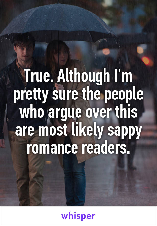 True. Although I'm pretty sure the people who argue over this are most likely sappy romance readers.