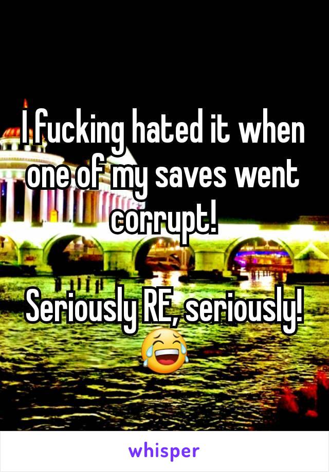 I fucking hated it when one of my saves went corrupt!

Seriously RE, seriously!
😂