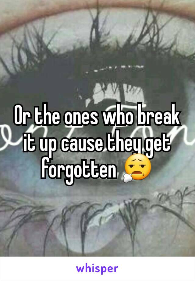 Or the ones who break it up cause they get forgotten 😧