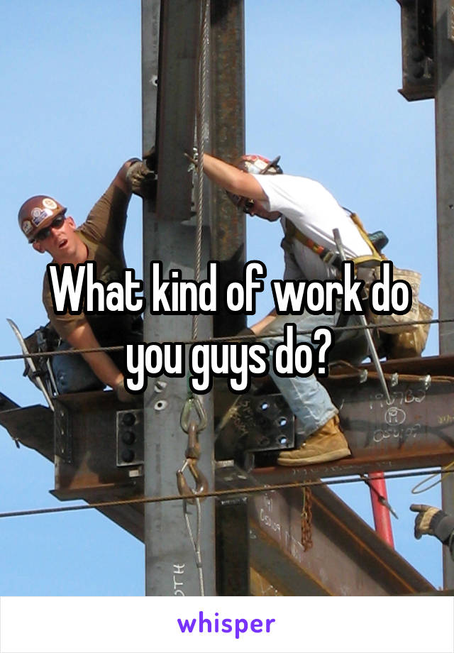 What kind of work do you guys do?