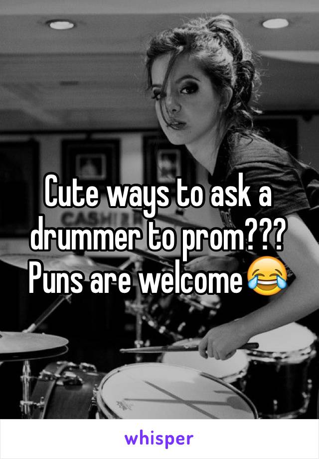 Cute ways to ask a drummer to prom??? Puns are welcome😂