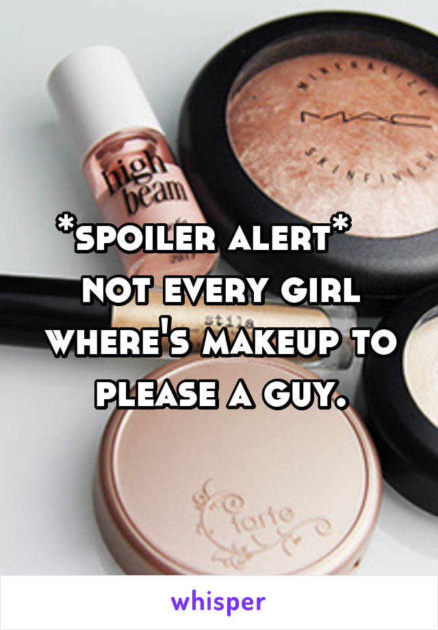 *spoiler alert*    not every girl where's makeup to please a guy.