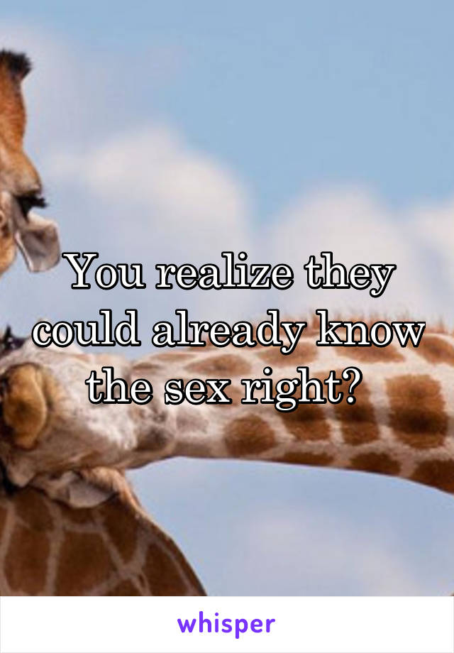 You realize they could already know the sex right? 