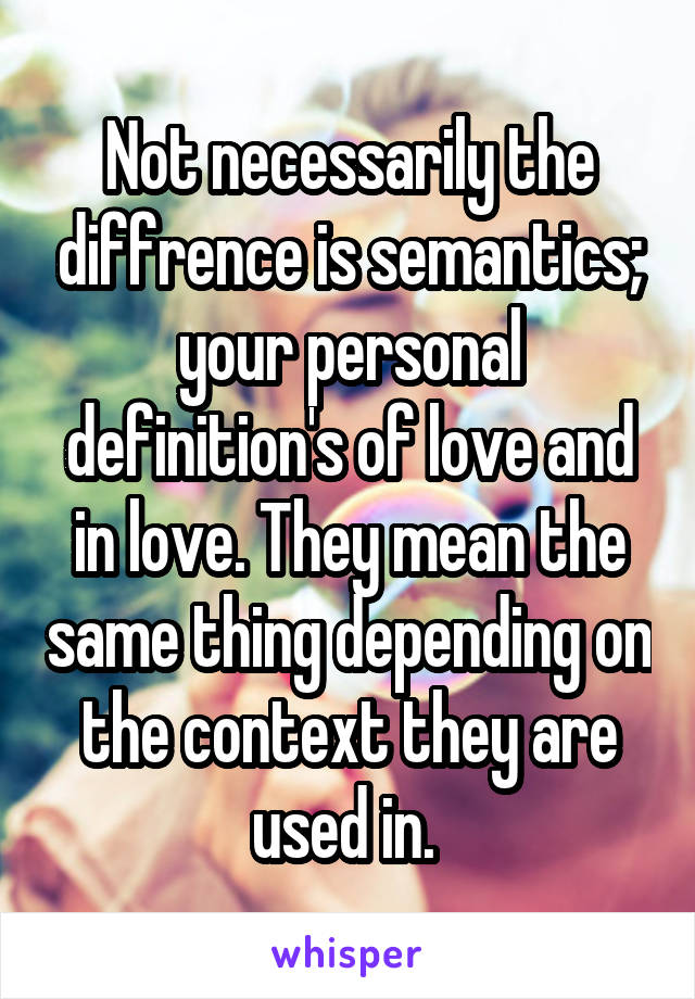 Not necessarily the diffrence is semantics; your personal definition's of love and in love. They mean the same thing depending on the context they are used in. 