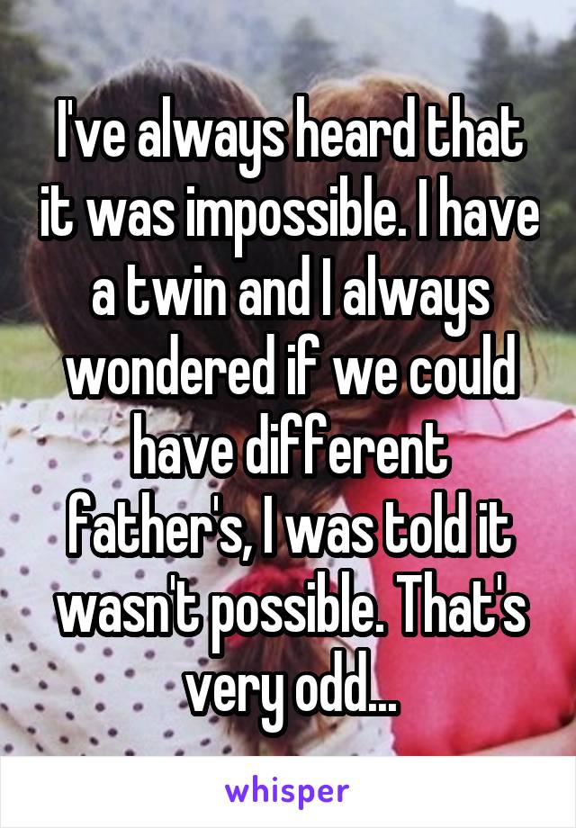 I've always heard that it was impossible. I have a twin and I always wondered if we could have different father's, I was told it wasn't possible. That's very odd...