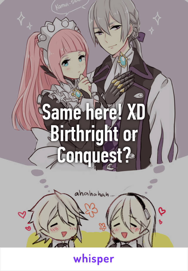 Same here! XD Birthright or Conquest?