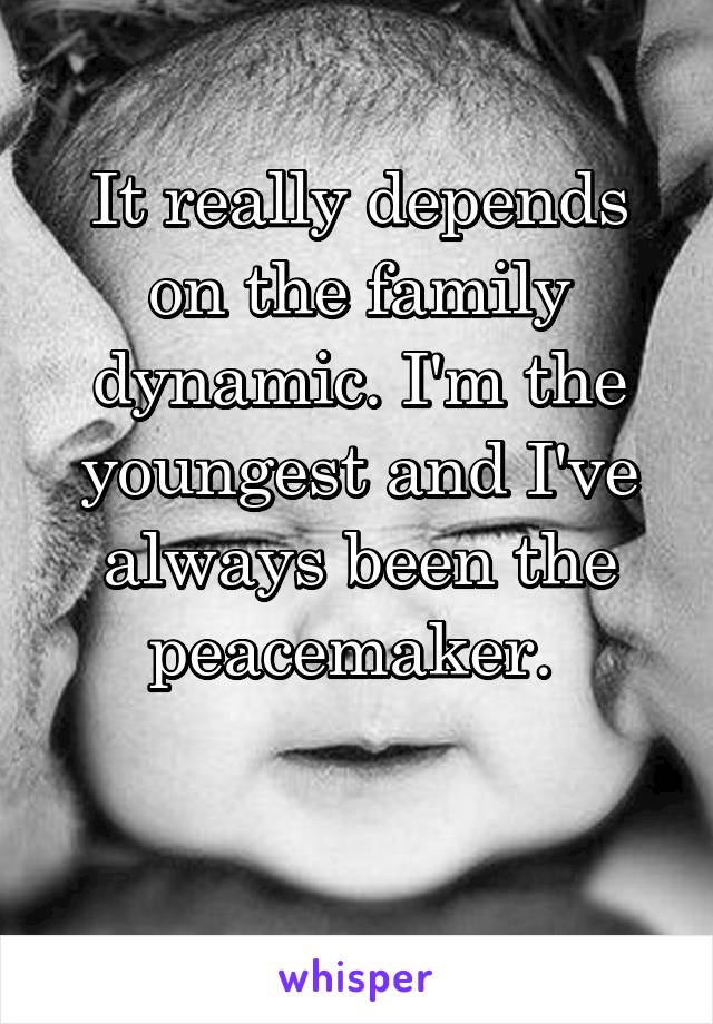 It really depends on the family dynamic. I'm the youngest and I've always been the peacemaker. 

