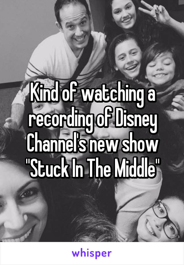 Kind of watching a recording of Disney Channel's new show "Stuck In The Middle"