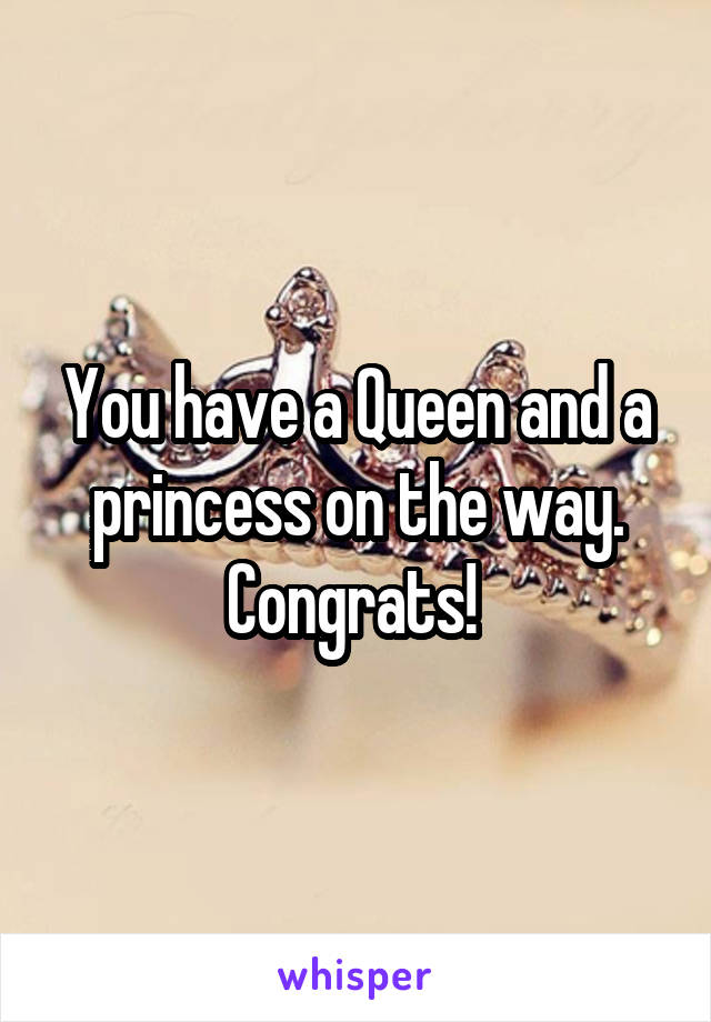 You have a Queen and a princess on the way. Congrats! 