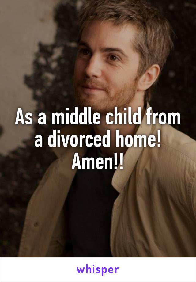 As a middle child from a divorced home! Amen!!