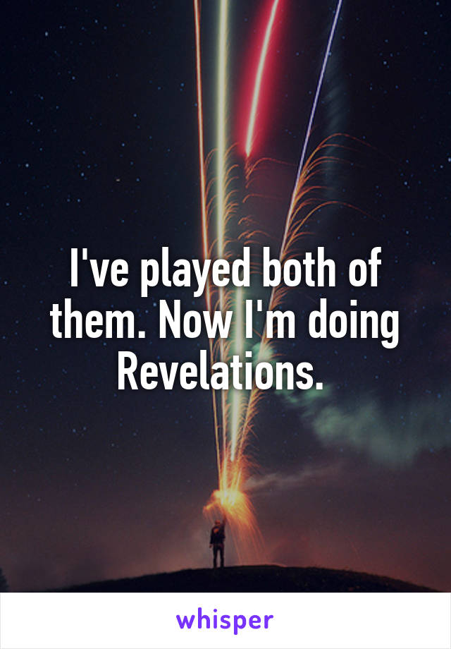 I've played both of them. Now I'm doing Revelations. 