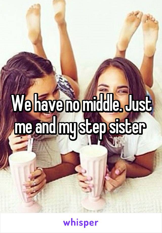 We have no middle. Just me and my step sister 