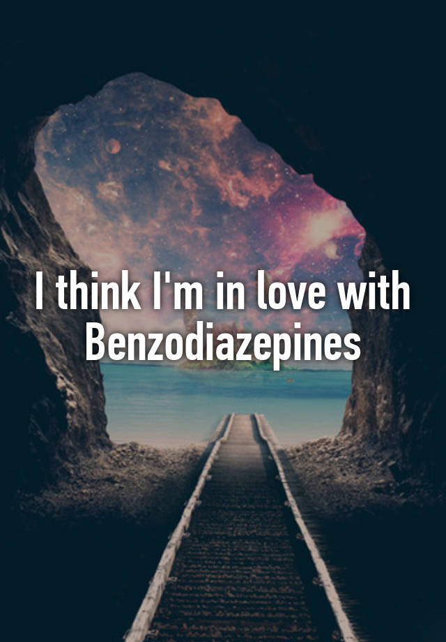 I think I'm in love with Benzodiazepines