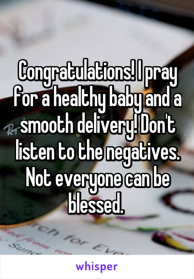 Congratulations! I pray for a healthy baby and a smooth delivery! Don't listen to the negatives. Not everyone can be blessed. 