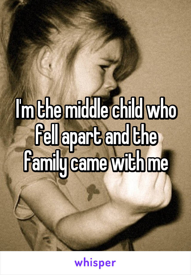 I'm the middle child who fell apart and the family came with me