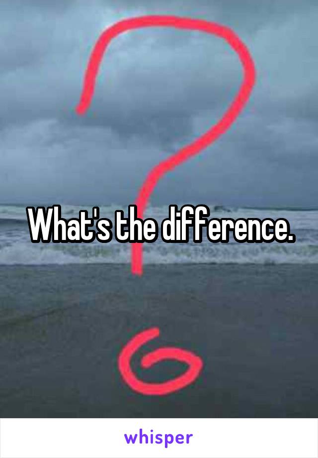 What's the difference.